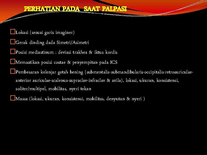 PERHATIAN PADA SAAT PALPASI �Lokasi (sesuai garis imaginer) �Gerak dinding dada Simetri/Asimetri �Posisi mediastinum PERHATIAN PADA SAAT PALPASI �Lokasi (sesuai garis imaginer) �Gerak dinding dada Simetri/Asimetri �Posisi mediastinum