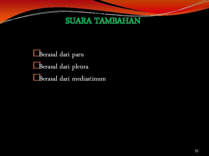 SUARA TAMBAHAN �Berasal dari paru �Berasal dari pleura �Berasal dari mediastinum 55 SUARA TAMBAHAN �Berasal dari paru �Berasal dari pleura �Berasal dari mediastinum 55