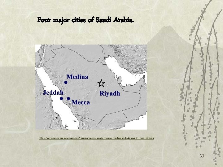 Four major cities of Saudi Arabia. http: //www. saudi-us-relations. org/maps/images/saudi-mecca-madina-jeddah-riyadh-map-600. jpg 33 