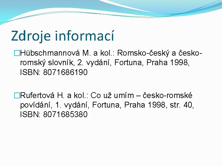 Zdroje informací �Hübschmannová M. a kol. : Romsko-český a českoromský slovník, 2. vydání, Fortuna,