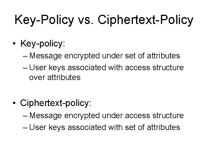 Key-Policy vs. Ciphertext-Policy • Key-policy: – Message encrypted under set of attributes – User