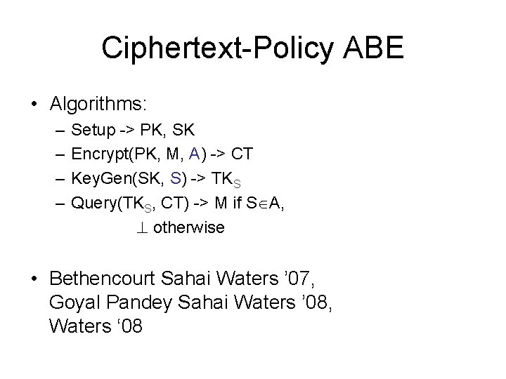 Ciphertext-Policy ABE • Algorithms: – – Setup -> PK, SK Encrypt(PK, M, A) ->