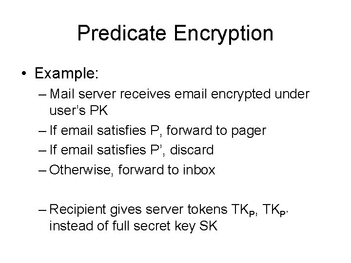 Predicate Encryption • Example: – Mail server receives email encrypted under user’s PK –