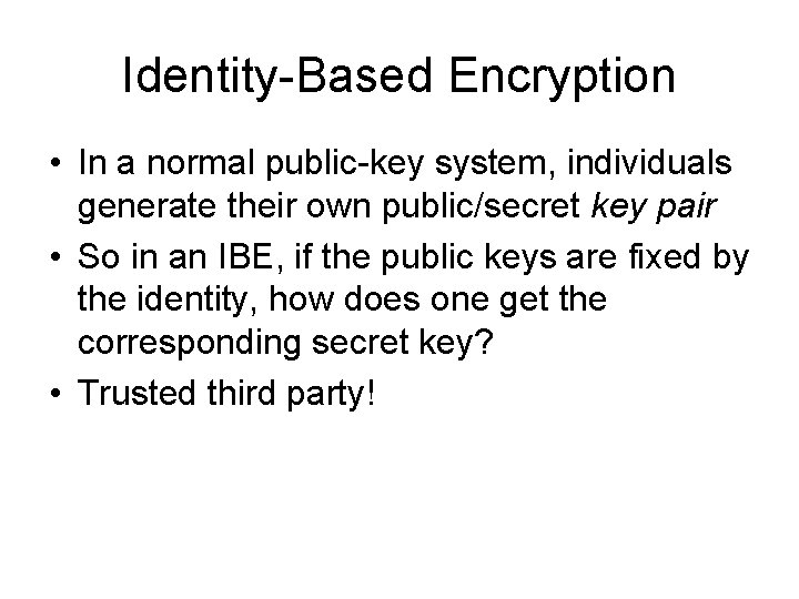 Identity-Based Encryption • In a normal public-key system, individuals generate their own public/secret key