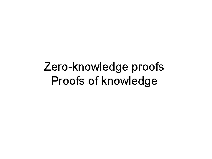 Zero-knowledge proofs Proofs of knowledge 