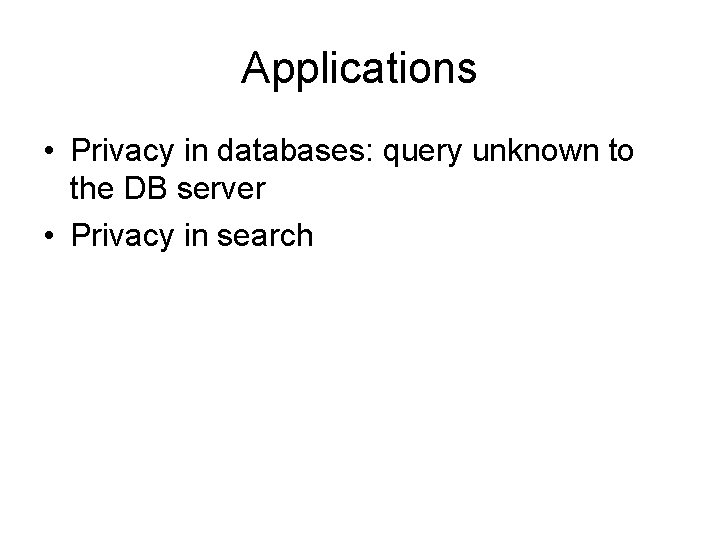 Applications • Privacy in databases: query unknown to the DB server • Privacy in