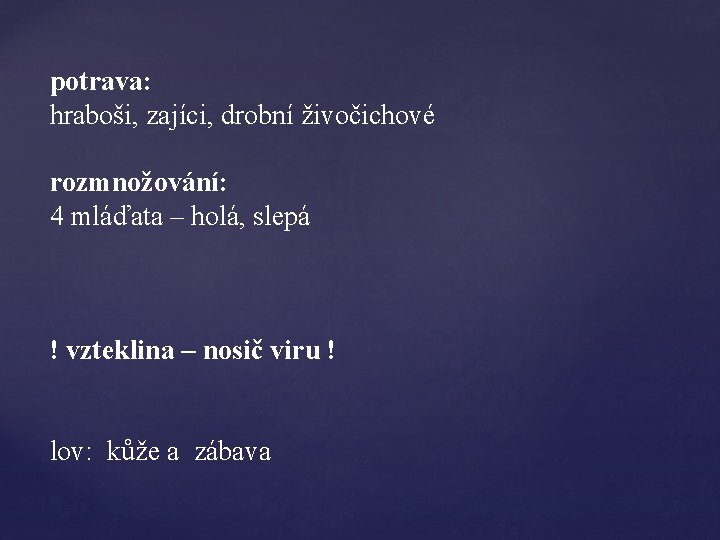 potrava: hraboši, zajíci, drobní živočichové rozmnožování: 4 mláďata – holá, slepá ! vzteklina –