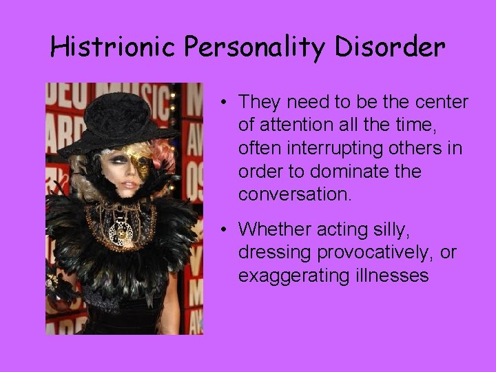 Histrionic Personality Disorder • They need to be the center of attention all the