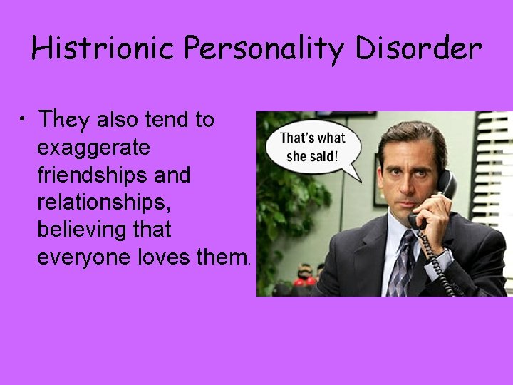 Histrionic Personality Disorder • They also tend to exaggerate friendships and relationships, believing that