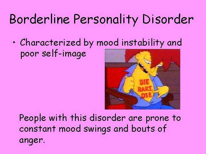 Borderline Personality Disorder • Characterized by mood instability and poor self-image People with this
