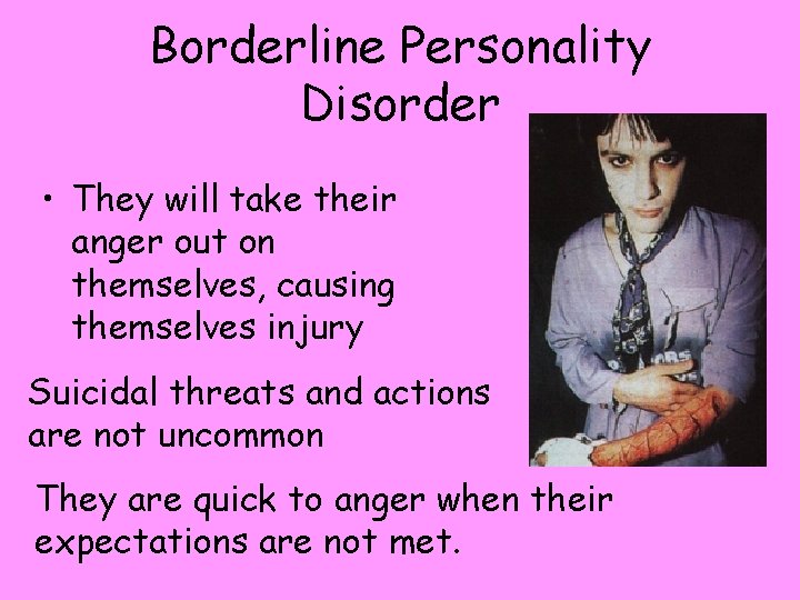 Borderline Personality Disorder • They will take their anger out on themselves, causing themselves