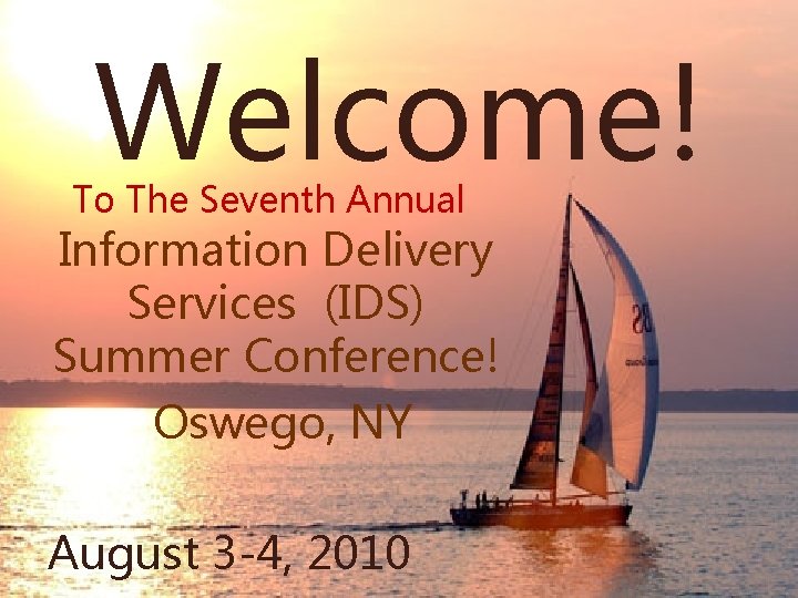 Welcome! To The Seventh Annual Information Delivery Services (IDS) Summer Conference! Oswego, NY August