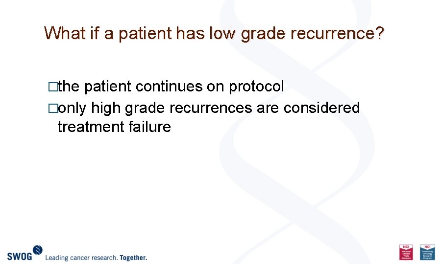 What if a patient has low grade recurrence? �the patient continues on protocol �only