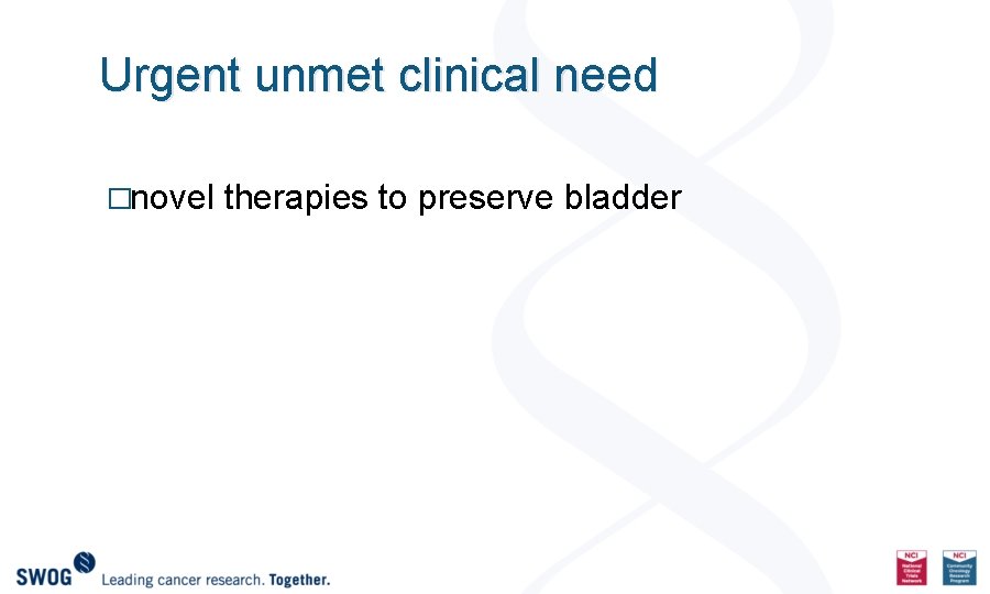 Urgent unmet clinical need �novel therapies to preserve bladder 