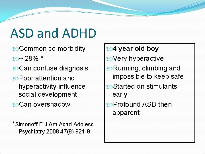 ASD and ADHD Common co morbidity ~ 28% * Can confuse diagnosis Poor attention