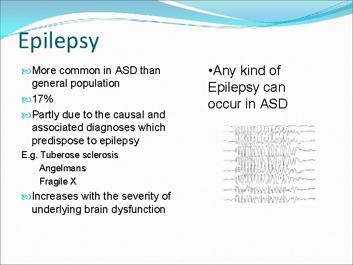 Epilepsy More common in ASD than general population 17% Partly due to the causal