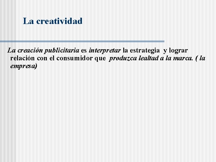 La creatividad La creación publicitaria es interpretar la estrategia y lograr relación con el