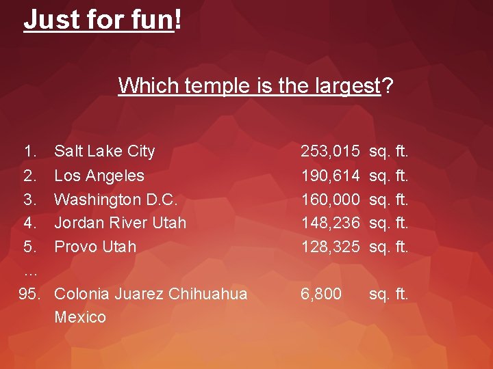 Just for fun! Which temple is the largest? 1. Salt Lake City 253, 015
