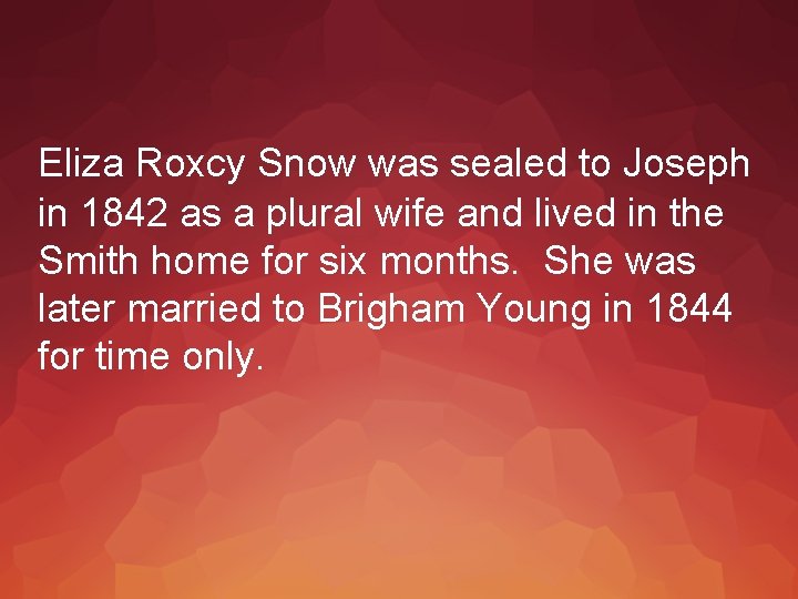 Eliza Roxcy Snow was sealed to Joseph in 1842 as a plural wife and