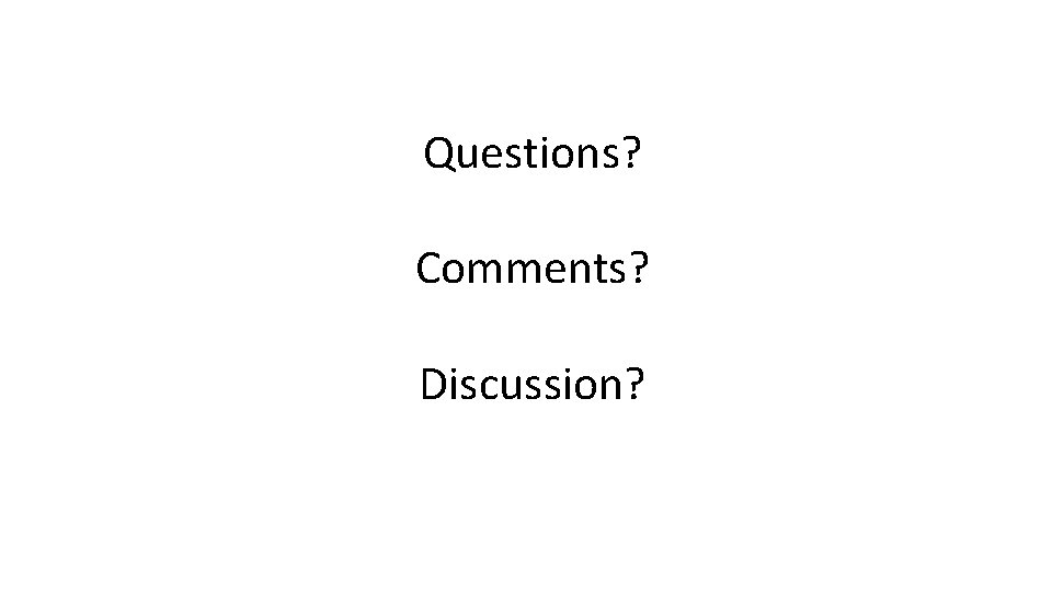 Questions? Comments? Discussion? 