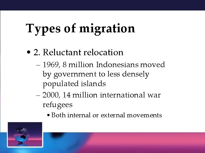 Types of migration • 2. Reluctant relocation – 1969, 8 million Indonesians moved by