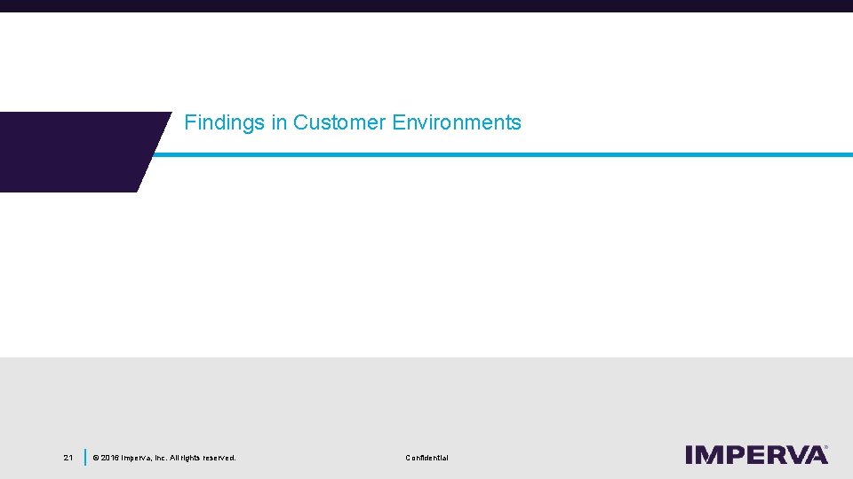 Findings in Customer Environments 21 © 2016 Imperva, Inc. All rights reserved. Confidential 