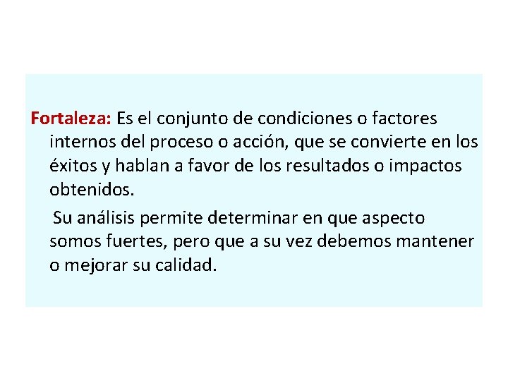 Fortaleza: Es el conjunto de condiciones o factores internos del proceso o acción, que