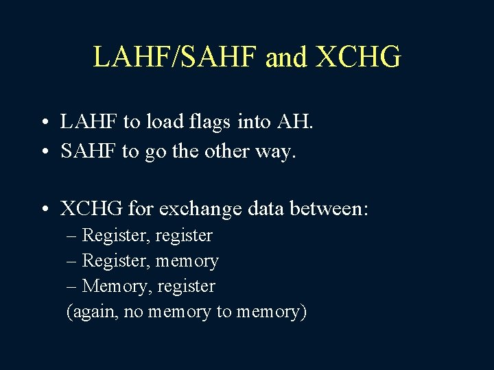 LAHF/SAHF and XCHG • LAHF to load flags into AH. • SAHF to go