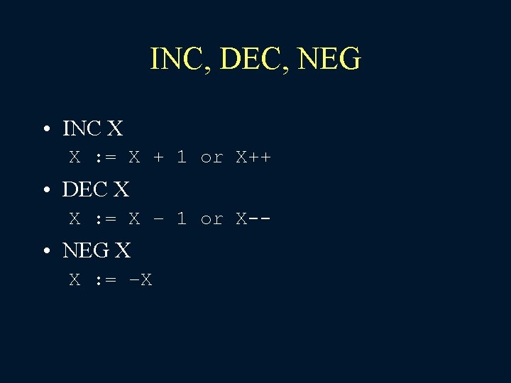 INC, DEC, NEG • INC X X : = X + 1 or X++