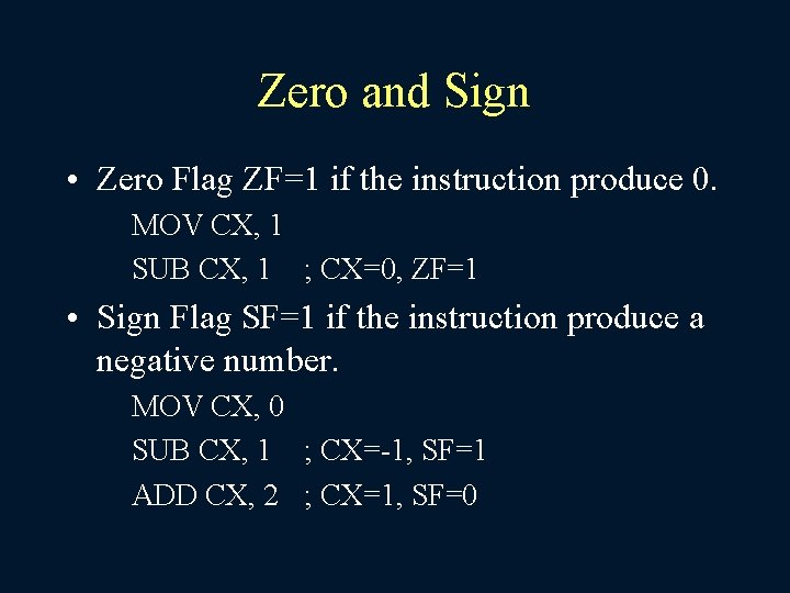 Zero and Sign • Zero Flag ZF=1 if the instruction produce 0. MOV CX,
