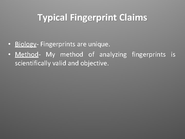 Typical Fingerprint Claims • Biology- Fingerprints are unique. • Method- My method of analyzing