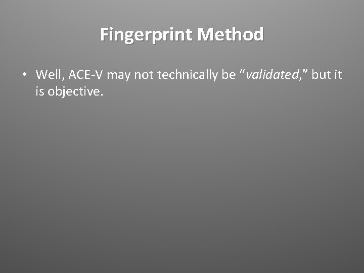 Fingerprint Method • Well, ACE-V may not technically be “validated, ” but it is