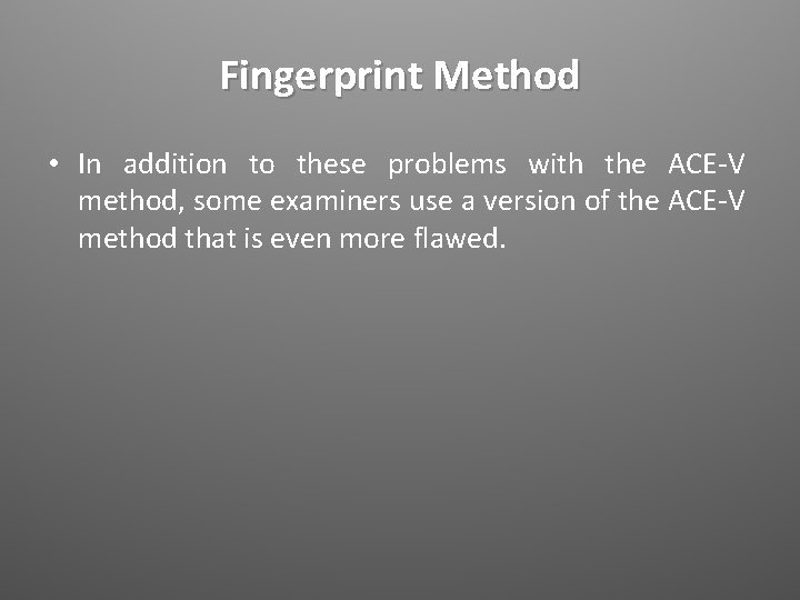 Fingerprint Method • In addition to these problems with the ACE-V method, some examiners