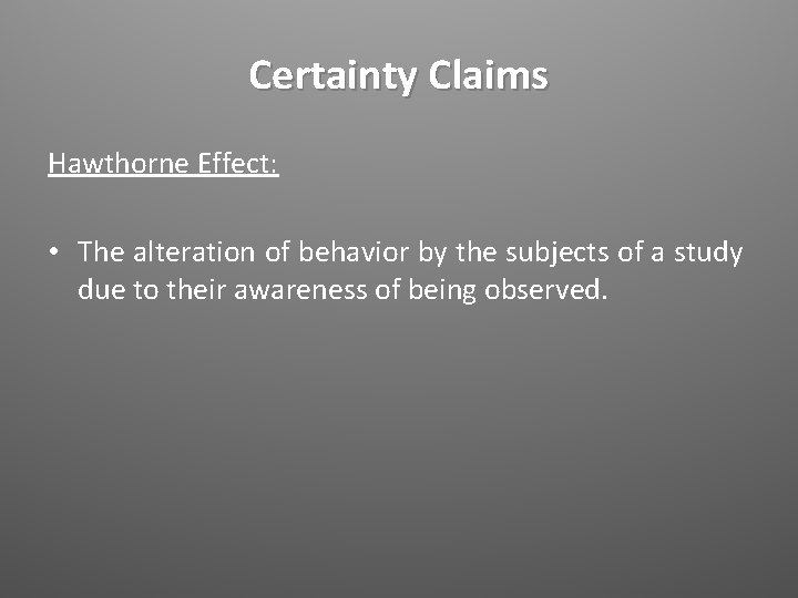 Certainty Claims Hawthorne Effect: • The alteration of behavior by the subjects of a
