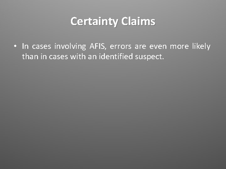 Certainty Claims • In cases involving AFIS, errors are even more likely than in