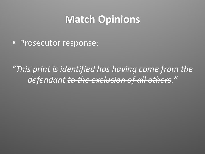 Match Opinions • Prosecutor response: “This print is identified has having come from the
