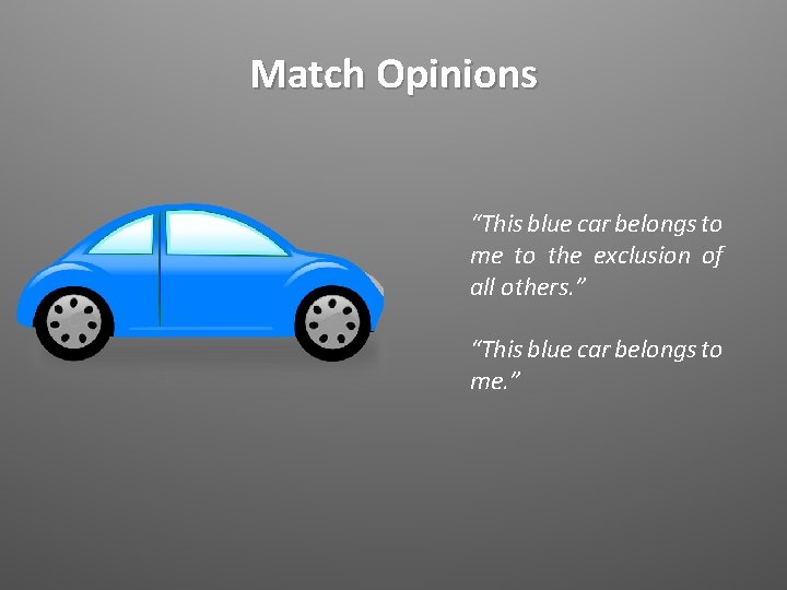 Match Opinions “This blue car belongs to me to the exclusion of all others.