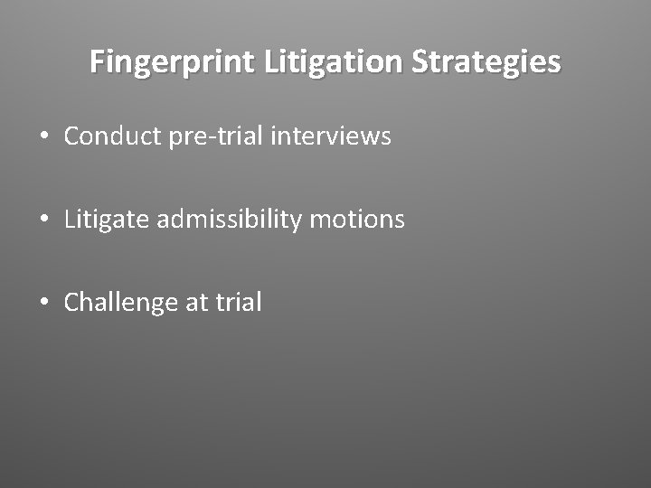 Fingerprint Litigation Strategies • Conduct pre-trial interviews • Litigate admissibility motions • Challenge at