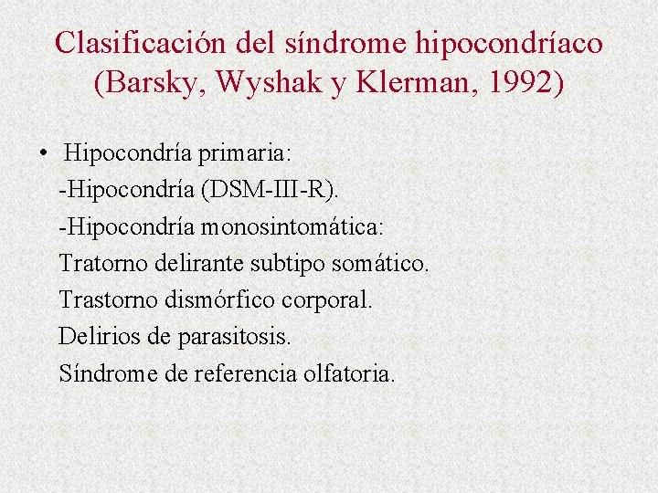 Clasificación del síndrome hipocondríaco (Barsky, Wyshak y Klerman, 1992) • Hipocondría primaria: -Hipocondría (DSM-III-R).