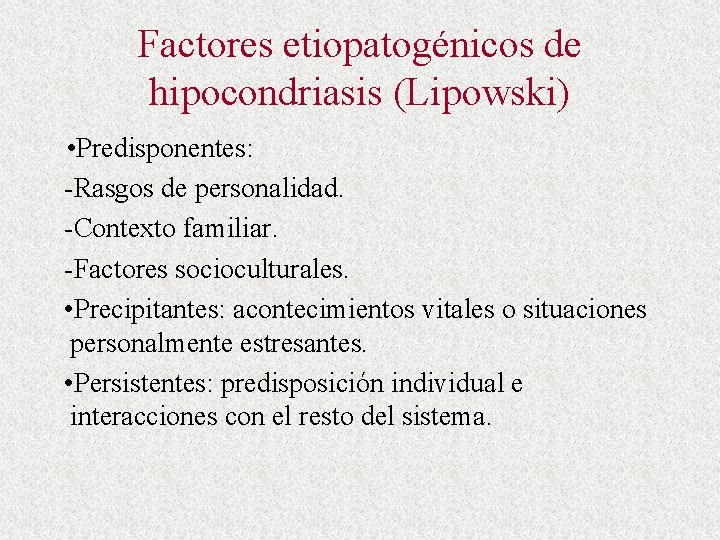 Factores etiopatogénicos de hipocondriasis (Lipowski) • Predisponentes: -Rasgos de personalidad. -Contexto familiar. -Factores socioculturales.