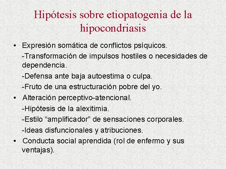 Hipótesis sobre etiopatogenia de la hipocondriasis • Expresión somática de conflictos psíquicos. -Transformación de