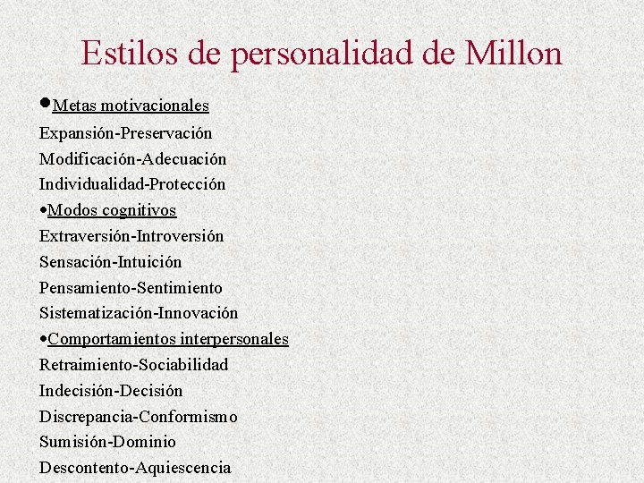 Estilos de personalidad de Millon Metas motivacionales Expansión-Preservación Modificación-Adecuación Individualidad-Protección Modos cognitivos Extraversión-Introversión Sensación-Intuición