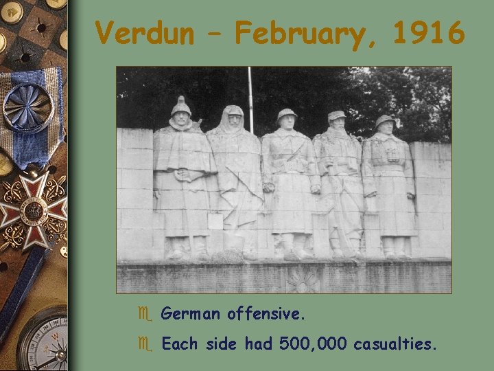 Verdun – February, 1916 e German offensive. e Each side had 500, 000 casualties.