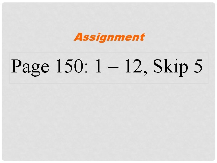 Assignment Page 150: 1 – 12, Skip 5 