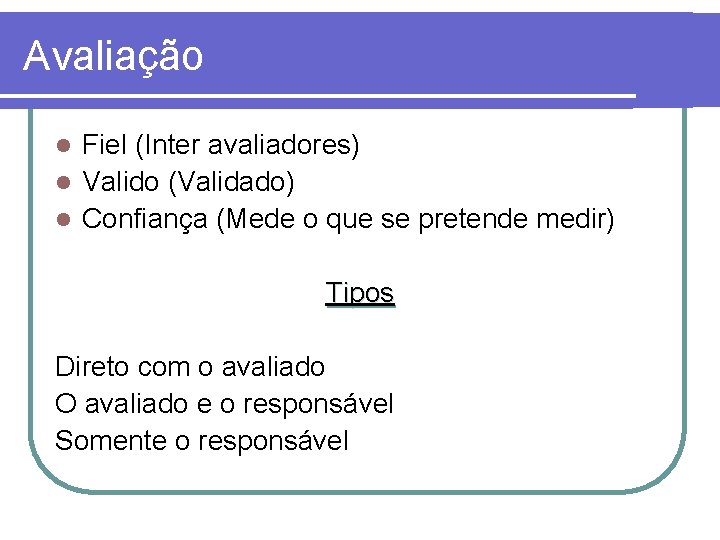 Avaliação Fiel (Inter avaliadores) l Valido (Validado) l Confiança (Mede o que se pretende