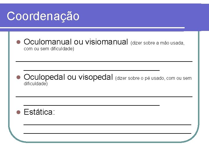 Coordenação l Oculomanual ou visiomanual (dizer sobre a mão usada, com ou sem dificuldade)