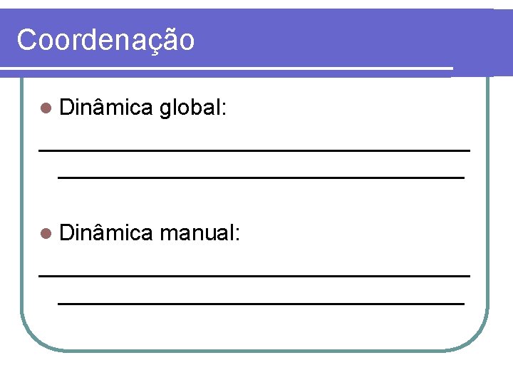 Coordenação l Dinâmica global: _________________ l Dinâmica manual: _________________ 