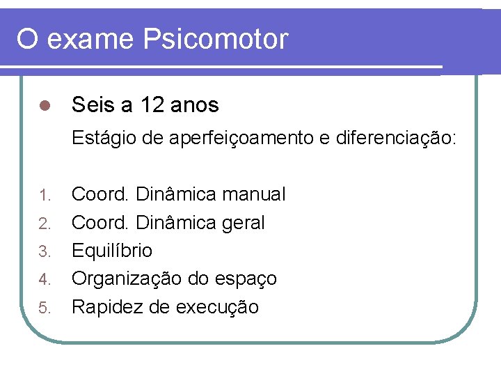 O exame Psicomotor l Seis a 12 anos Estágio de aperfeiçoamento e diferenciação: 1.