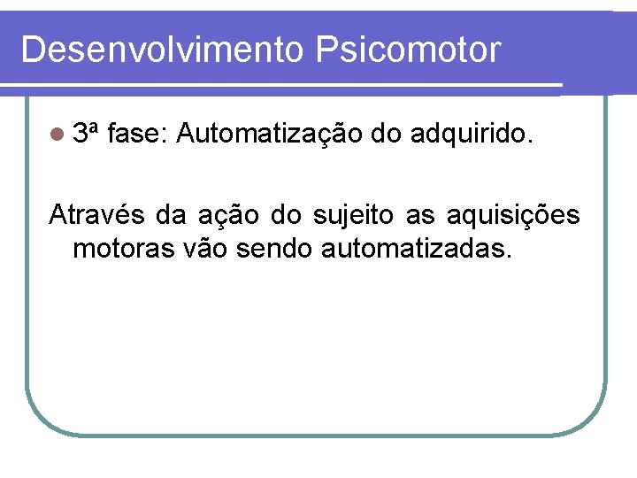 Desenvolvimento Psicomotor l 3ª fase: Automatização do adquirido. Através da ação do sujeito as