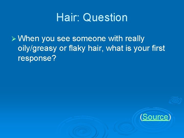 Hair: Question Ø When you see someone with really oily/greasy or flaky hair, what